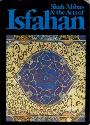 Item #10458 Shah 'Abbas & the Arts of Isfahan. A. Welch
