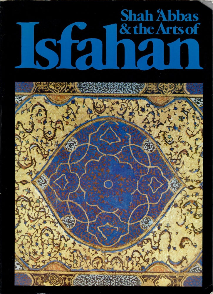 Item #10458 Shah 'Abbas & the Arts of Isfahan. A. Welch.