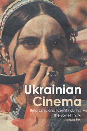 Item #10752 Ukrainian Cinema: Belonging and Identity During the Soviet Thaw. Joshua First