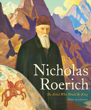 Item #10866 Nicholas Roerich: The Artist Who Would Be King. John McCannon