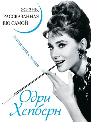 Одри Хепберн. Жизнь, рассказанная ею самой. Признания. О. Хепберн.