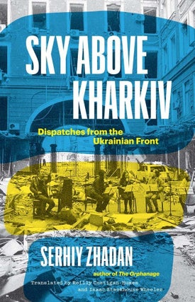 Item #11719 Sky Above Kharkiv: Dispatches from the Ukrainian Front. Serhiy Zhadan