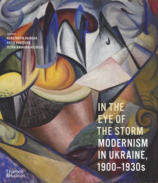 Item #12872 In the Eye of the Storm: Modernism in Ukraine, 1900-1930s. Konstantin Akinsha