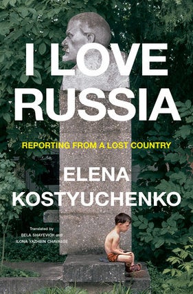 Item #13279 I Love Russia: Reporting from a Lost Country. Elena Kostyuchenko