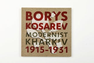 Item #13869 BORYS KOSAREV. Modernist Kharkiv, 1915-1931