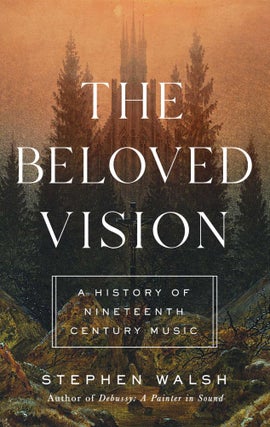 Item #14086 The Beloved Vision: A History of Nineteenth Century Music. Stephen Walsh