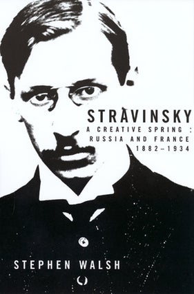 Item #14230 Stravinsky: A Creative Spring: Russia and France, 1882-1934. Stephen Walsh