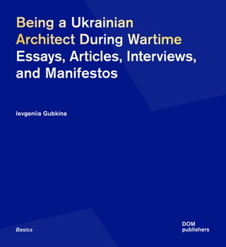 Item #14888 Being a Ukrainian Architect During Wartime: Essays, Articles, Interviews, and...