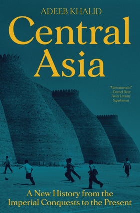 Item #15048 Central Asia: A New History from the Imperial Conquests to the Present. Adeeb Khalid