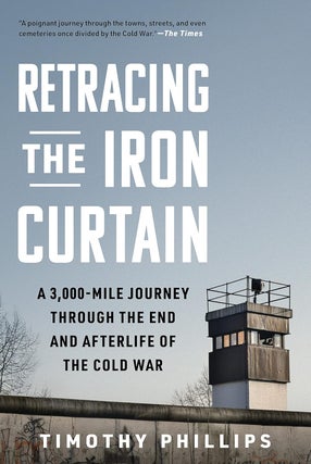 Item #15051 Retracing the Iron Curtain: A 3,000-Mile Journey Through the End and Afterlife of the...