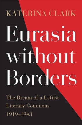 Item #16868 Eurasia Without Borders: The Dream of a Leftist Literary Commons, 1919-1943. Katerina...