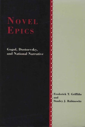 Item #1785 Novel Epics. Gogol, Dostoevsky, and National Narrative. Frederick T. Griffiths,...