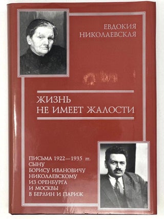 Жизнь не имеет жалости: Письма 1922-1935 гг. сыну Борису. Е. Николаевская.