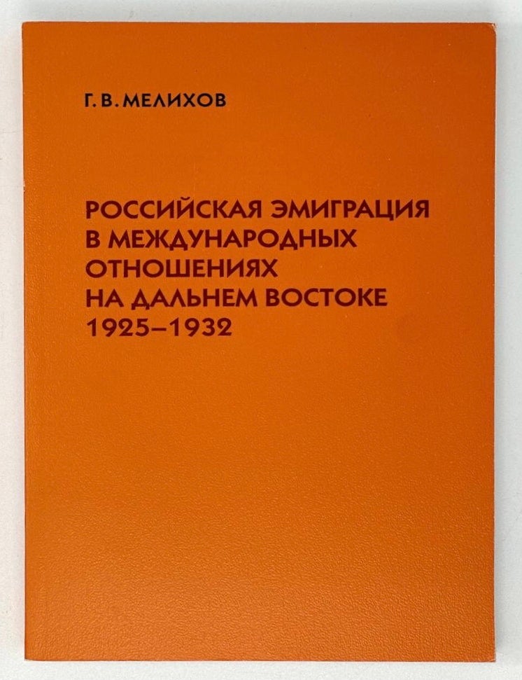 Item #18084 Российская эмиграция в международных отношениях на Дальнем Востоке, 1925 - 1932. Г. Мелихов.