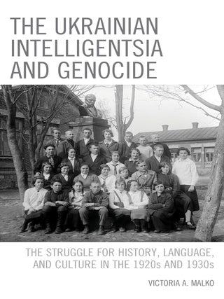 The Ukrainian Intelligentsia and Genocide: The Struggle for History, Language, and Culture in the. Victoria A. Malko.