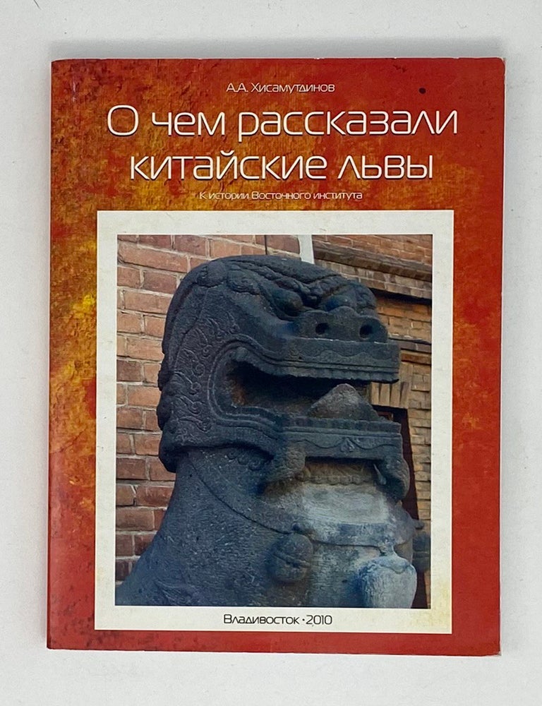 Item #20677 О чем рассказали китайские львы. К истории Восточного института. А.А Хисамутдинов.