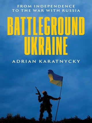 Battleground Ukraine: From Independence to the War with Russia. Adrian Karatnycky.