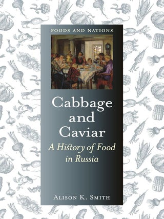 Item #25632 Cabbage and Caviar: A History of Food in Russia. Alison K. Smith