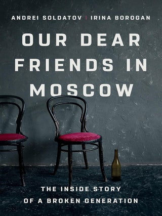 Item #27539 Our Dear Friends in Moscow: The Inside Story of a Broken Generation. I. Borogan, A.,...