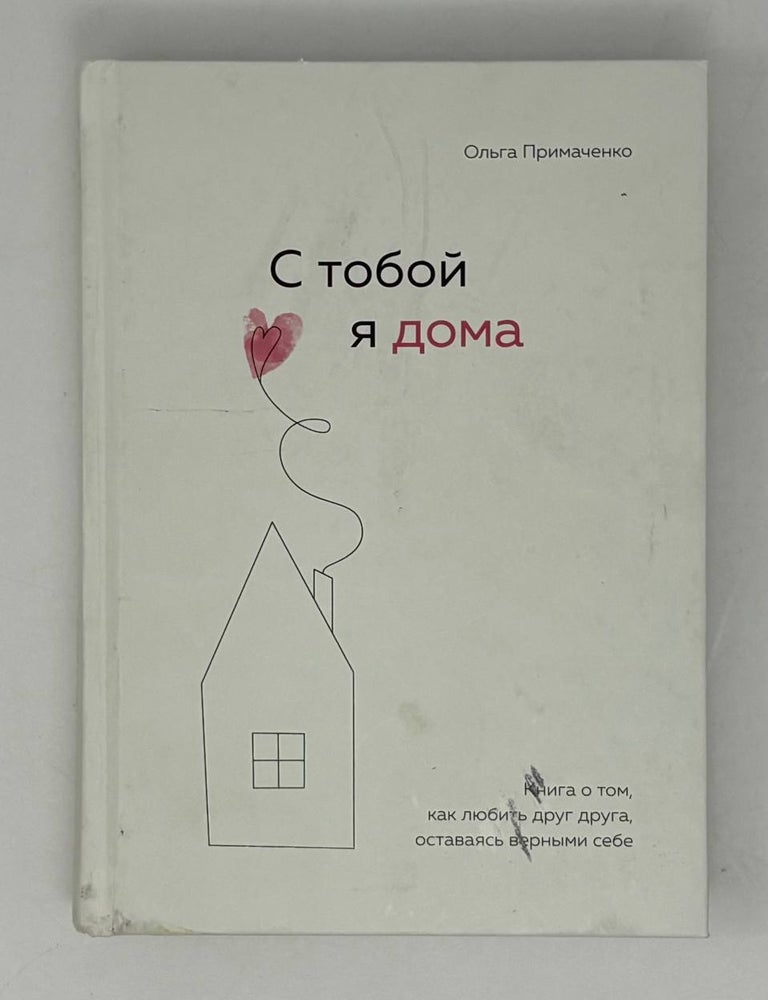 Item #28659 С тобой я дома. Книга о том, как любить друг друга, оставаясь верными себе. О.В Примаченко.
