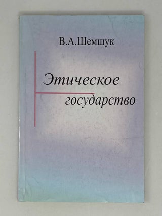 Этическое государство. Прошлое, настоящее, будущее. В.А Шемшук.