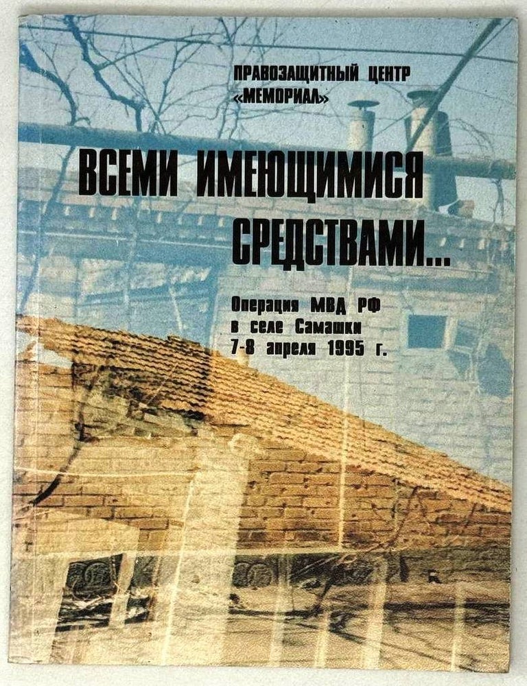 Item #29182 Всеми имеющимися средствами&hellip; Операция МВД РФ в селе Самашки 7-8 апреля 1995 года. Результаты независимого расследования наблюдательной миссии правозащитных общественных организаций в зоне вооруженного конфликта в Чечне