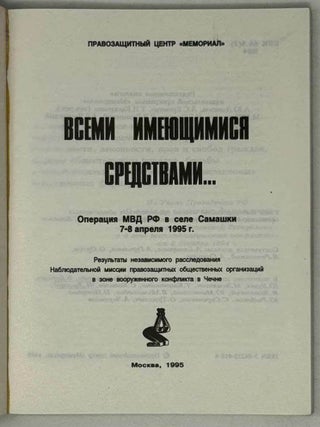 Всеми имеющимися средствами&hellip; Операция МВД РФ в селе Самашки 7-8 апреля 1995 года. Результаты независимого расследования наблюдательной миссии правозащитных общественных организаций в зоне вооруженного конфликта в Чечне