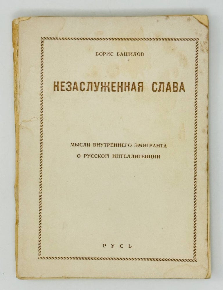 Item #29824 Незаслуженная слава. Мысли внутреннего эмигранта о русской интеллигенции. Б. Башилов.