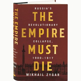 Item #3371 The Empire Must Die: Russia's Revolutionary Collapse, 1900-1917. Mikhail Zygar