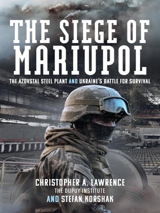 The Siege of Mariupol: The Azovstal Steel Plant and Ukraine's Battle for Survival. Stefan Korshak Christopher Lawrence.