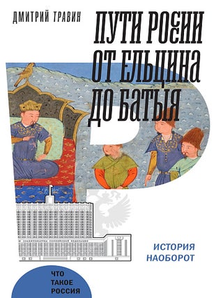 Пути России от Ельцина до Батыя. История наоборот. Д. Травин.