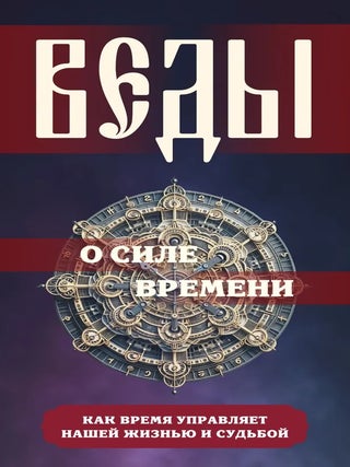 Веды о силе времени. Как время управляет нашей жизнью. С.А Матвеев.