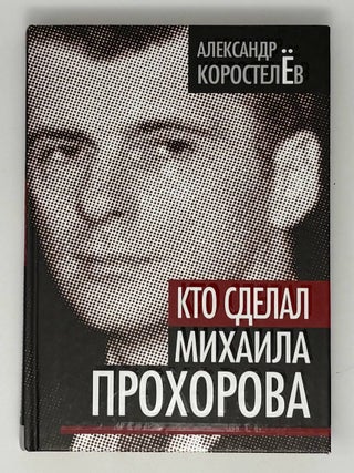 Кто сделал Михаила Прохорова. А. Коростелев.
