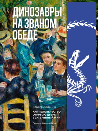 Динозавры на званом обеде: Как человечество открыло. Э. Дольник.