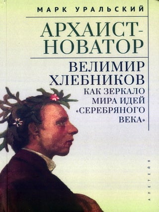 Архаист-новатор: Велимир Хлебников как зеркало мира. М.Л Уральский.