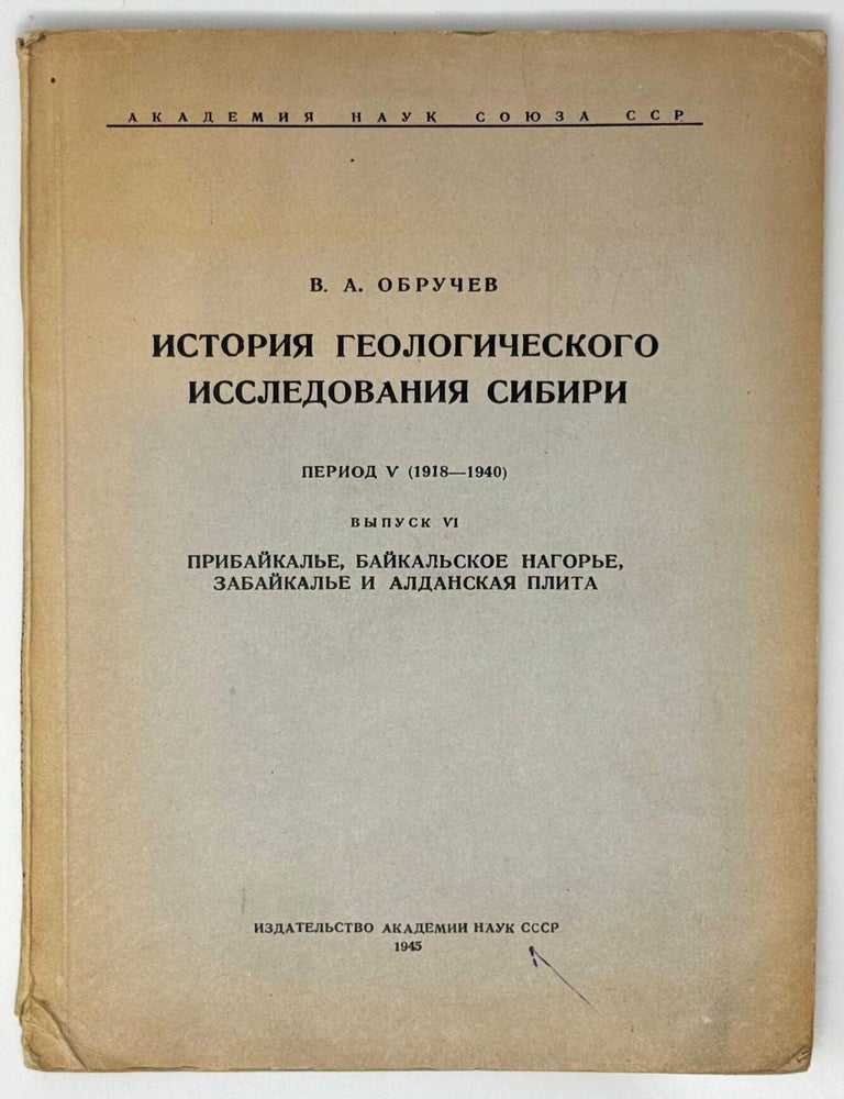 Item #35471 История геологического исследования Сибири. Период пятый (1918-194010. Выпуск VI. Прибайкалье. Байкальское нагорье. Забайкалье и Алданская плита. В.А Обручев.