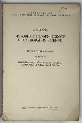 История геологического исследования Сибири. Период пятый (1918-194010. Выпуск VI. Прибайкалье. Байкальское нагорье. Забайкалье и Алданская плита