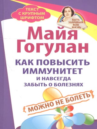 Как повысить иммунитет и навсегда забыть о болезнях. М. Гогулан.