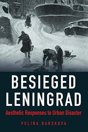 Item #3770 Besieged Leningrad: Aesthetic Responses to Urban Disaster. P. Barskova