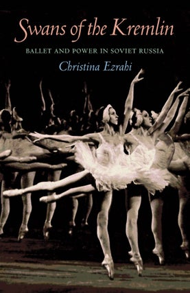 Item #4158 Swans of the Kremlin: Ballet and Power in Soviet Russia. Christina Ezrahi