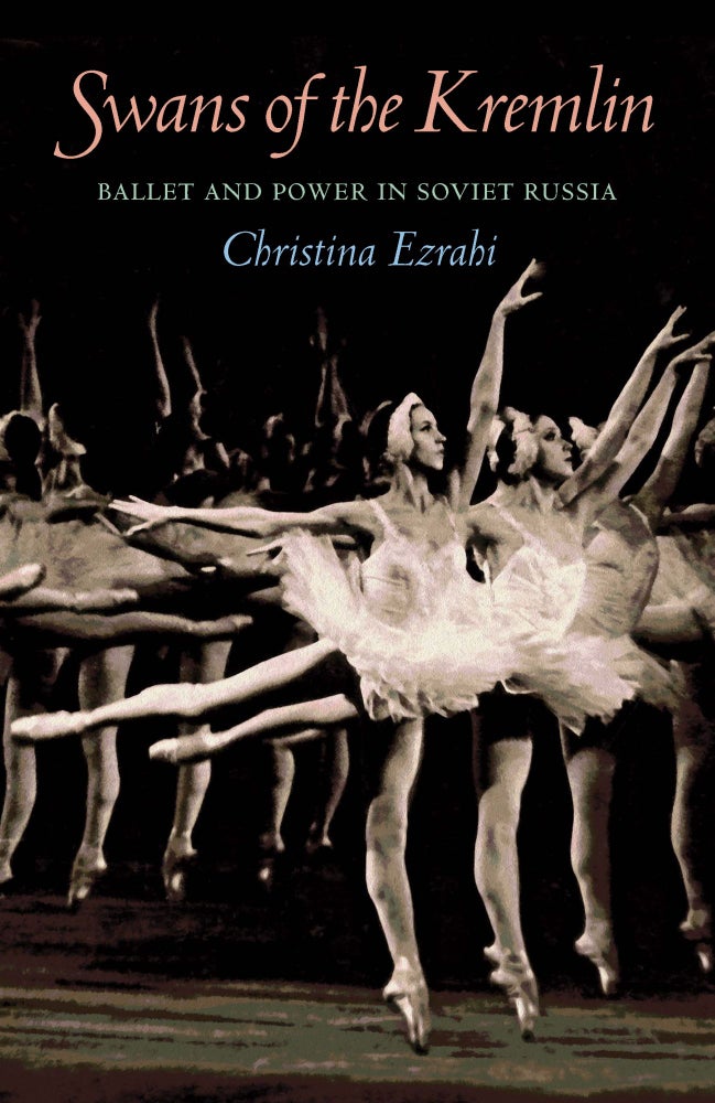 Item #4158 Swans of the Kremlin: Ballet and Power in Soviet Russia. Christina Ezrahi.