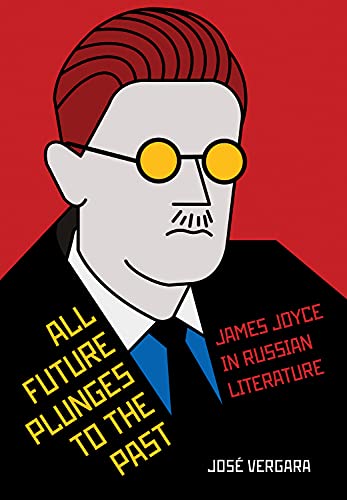 Item #6299 All Future Plunges to the Past. James Joyce in Russian Literature. José Vergara.