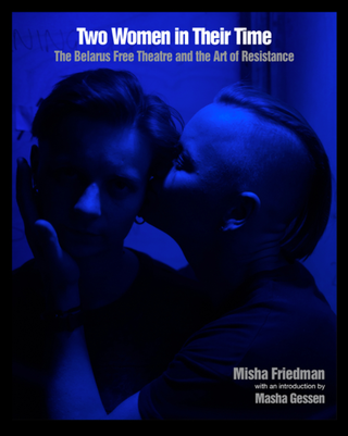 Item #6615 Two Women in Their Time: The Belarus Free Theatre and the Art of Resistance. Misha...