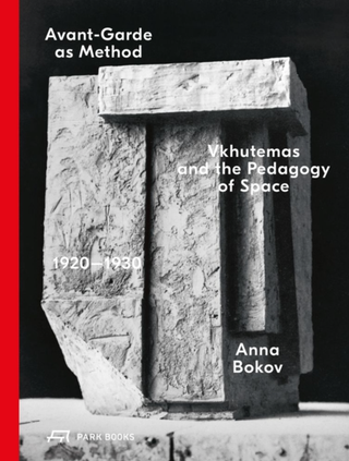 Item #6616 Avant-Garde as Method: Vkhutemas and the Pedagogy of Space, 1920-1930. Anna Bokov