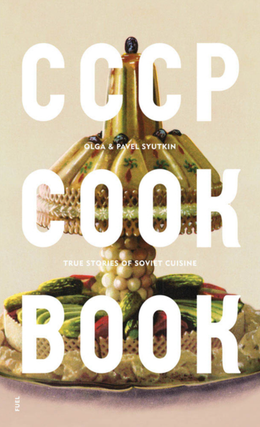 Item #6617 CCCP COOK BOOK: True Stories of Soviet Cuisine. Olga, Pavel Syutkin
