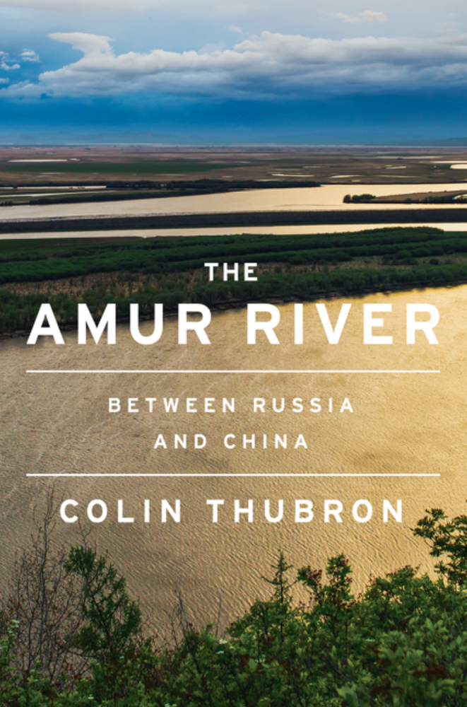 Item #7335 The Amur River: Between Russia and China. Colin Thubron.