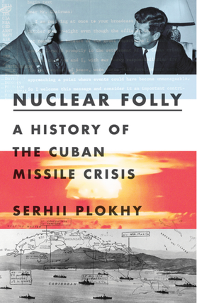 Item #7337 Nuclear Folly: A History of the Cuban Missile Crisis. Serhii Plokhy