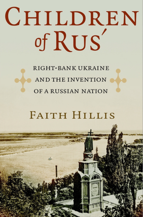 Item #7353 Children of Rus': Right-Bank Ukraine and the Invention of a Russian Nation. Faith Hillis