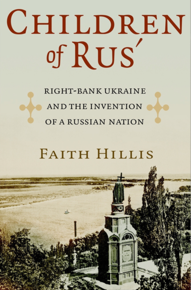 Item #7353 Children of Rus': Right-Bank Ukraine and the Invention of a Russian Nation. Faith Hillis.