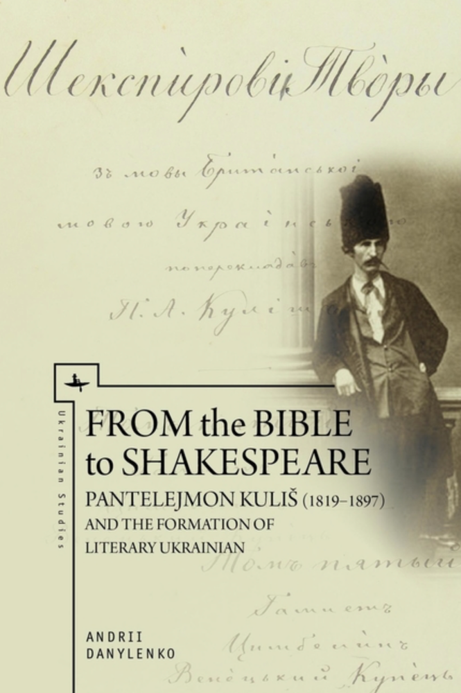 Item #7356 From the Bible to Shakespeare: Pantelejmon Kulis (1819-1897) and the Formation of Literary Ukrainian. Andrii Danylenko.